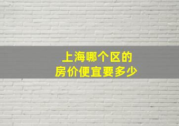 上海哪个区的房价便宜要多少