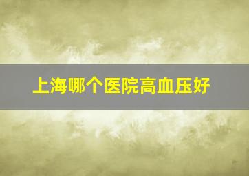 上海哪个医院高血压好