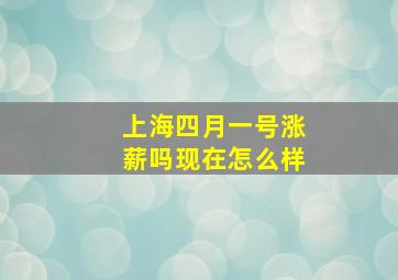 上海四月一号涨薪吗现在怎么样