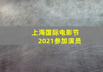 上海国际电影节2021参加演员