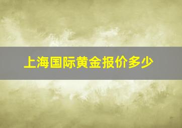 上海国际黄金报价多少