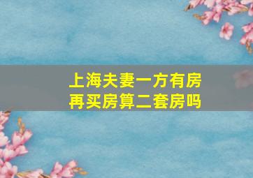 上海夫妻一方有房再买房算二套房吗