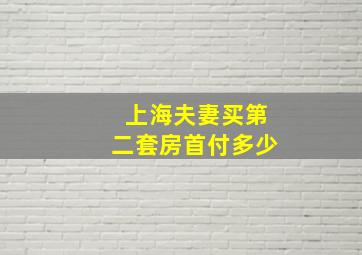 上海夫妻买第二套房首付多少