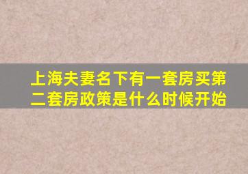 上海夫妻名下有一套房买第二套房政策是什么时候开始