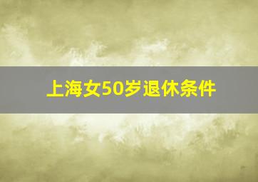 上海女50岁退休条件