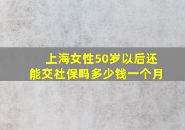 上海女性50岁以后还能交社保吗多少钱一个月