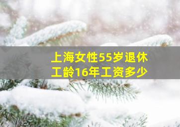 上海女性55岁退休工龄16年工资多少