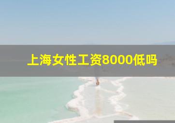 上海女性工资8000低吗