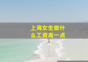 上海女生做什么工资高一点