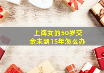 上海女的50岁交金未到15年怎么办