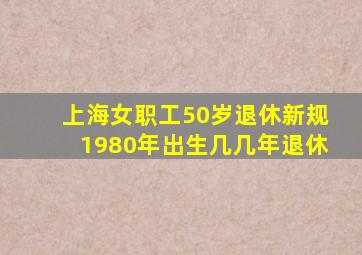 上海女职工50岁退休新规1980年出生几几年退休