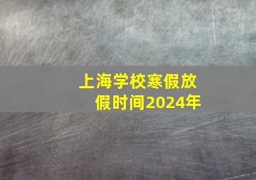 上海学校寒假放假时间2024年