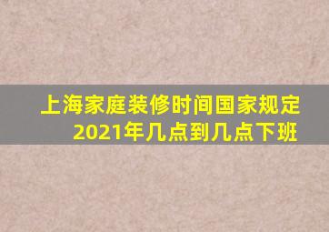 上海家庭装修时间国家规定2021年几点到几点下班