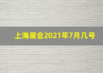 上海展会2021年7月几号