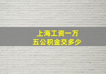 上海工资一万五公积金交多少