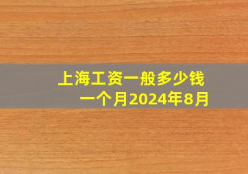 上海工资一般多少钱一个月2024年8月