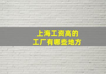 上海工资高的工厂有哪些地方