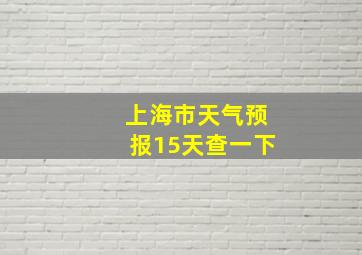 上海市天气预报15天查一下