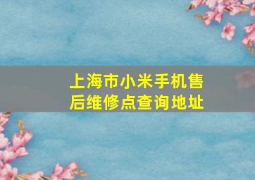 上海市小米手机售后维修点查询地址