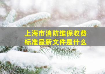 上海市消防维保收费标准最新文件是什么