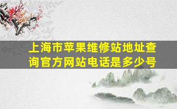 上海市苹果维修站地址查询官方网站电话是多少号