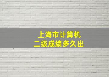 上海市计算机二级成绩多久出