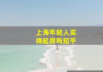 上海年轻人买得起房吗知乎