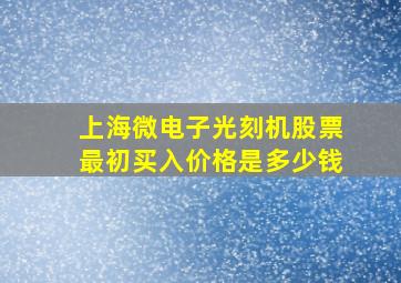 上海微电子光刻机股票最初买入价格是多少钱