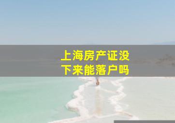 上海房产证没下来能落户吗