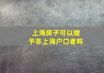 上海房子可以赠予非上海户口者吗