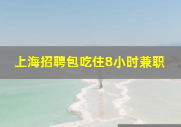 上海招聘包吃住8小时兼职