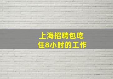 上海招聘包吃住8小时的工作