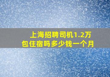 上海招聘司机1.2万包住宿吗多少钱一个月