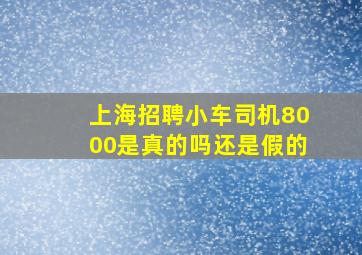 上海招聘小车司机8000是真的吗还是假的