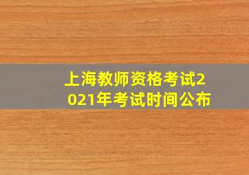 上海教师资格考试2021年考试时间公布