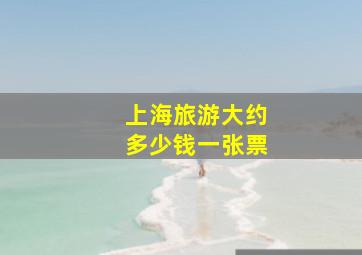 上海旅游大约多少钱一张票