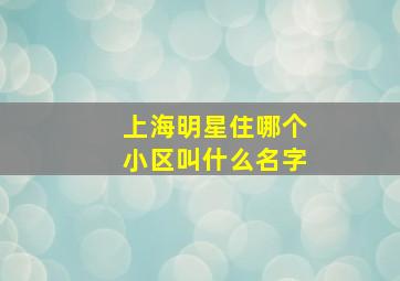 上海明星住哪个小区叫什么名字