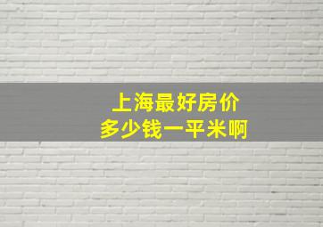 上海最好房价多少钱一平米啊