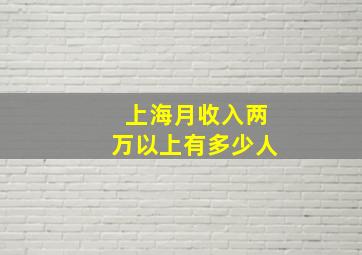 上海月收入两万以上有多少人