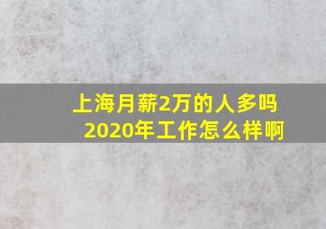 上海月薪2万的人多吗2020年工作怎么样啊