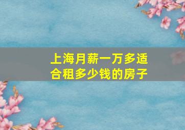 上海月薪一万多适合租多少钱的房子