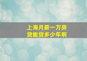 上海月薪一万房贷能贷多少年啊