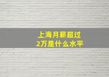 上海月薪超过2万是什么水平