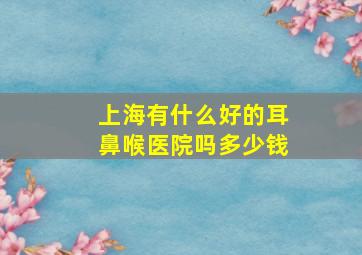 上海有什么好的耳鼻喉医院吗多少钱