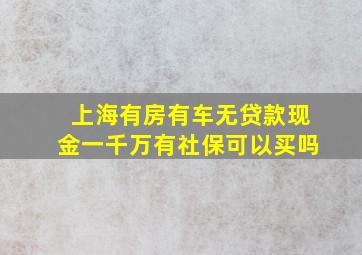 上海有房有车无贷款现金一千万有社保可以买吗