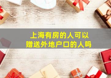 上海有房的人可以赠送外地户口的人吗