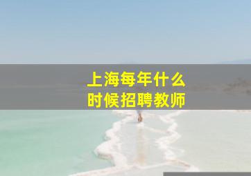 上海每年什么时候招聘教师