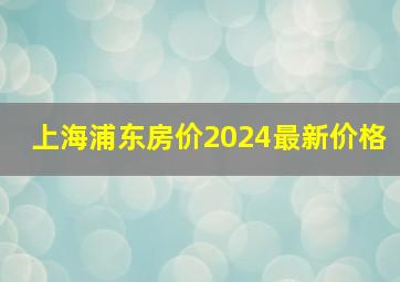 上海浦东房价2024最新价格