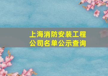 上海消防安装工程公司名单公示查询