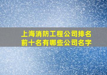 上海消防工程公司排名前十名有哪些公司名字